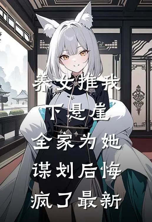养女推我下悬崖，全家为她谋划后悔疯了最新