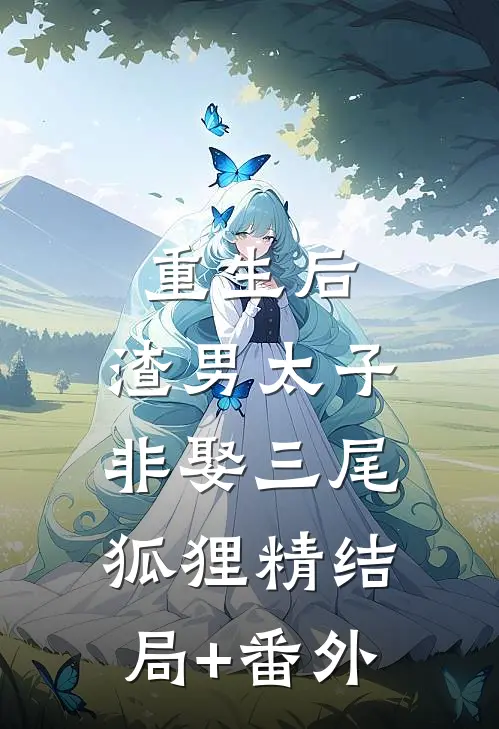 重生后，渣男太子非娶三尾狐狸精结局+番外