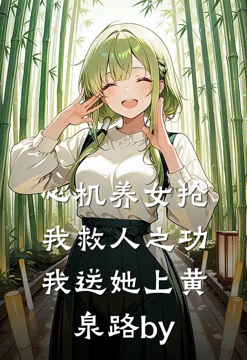 心机养女抢我救人之功，我送她上黄泉路by