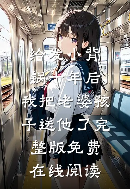 给发小背锅十年后，我把老婆孩子送他了完整版免费在线阅读