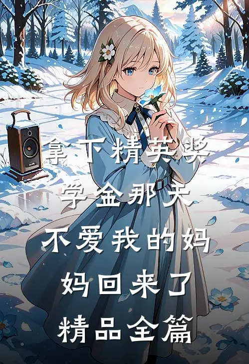 拿下精英奖学金那天，不爱我的妈妈回来了精品全篇