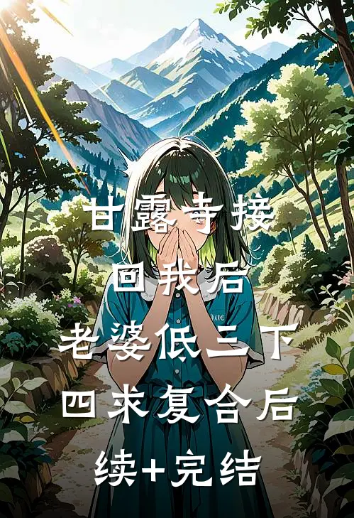甘露寺接回我后，老婆低三下四求复合后续+完结