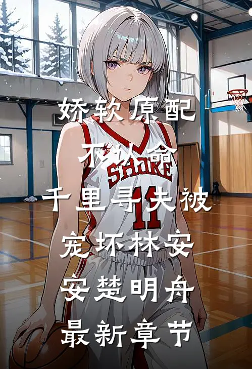 娇软原配不认命，千里寻夫被宠坏林安安楚明舟最新章节
