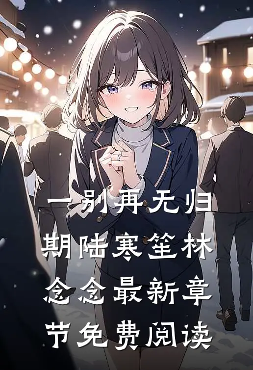 一别再无归期陆寒笙林念念最新章节免费阅读