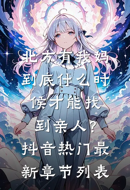北方有我妈-到底什么时候才能找到亲人？抖音热门最新章节列表