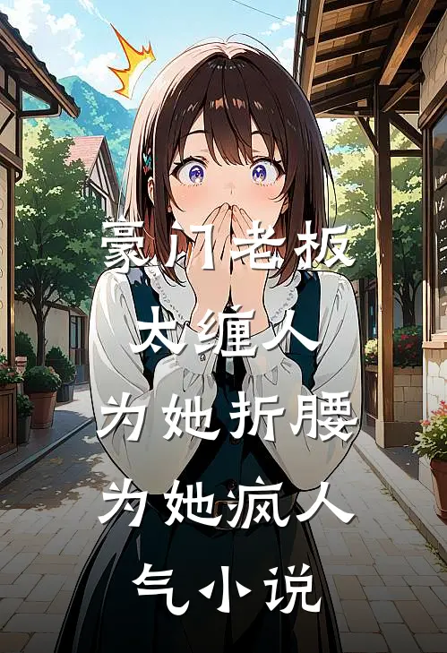 豪门老板太缠人，为她折腰为她疯人气小说
