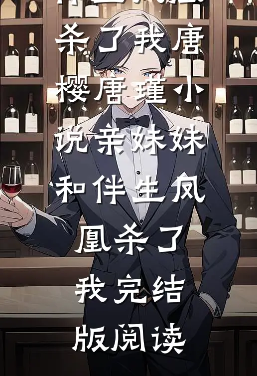 亲妹妹和伴生凤凰杀了我唐樱唐瑾小说_亲妹妹和伴生凤凰杀了我完结版阅读