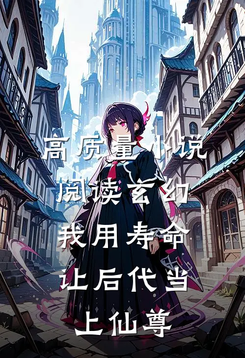 高质量小说阅读玄幻：我用寿命让后代当上仙尊