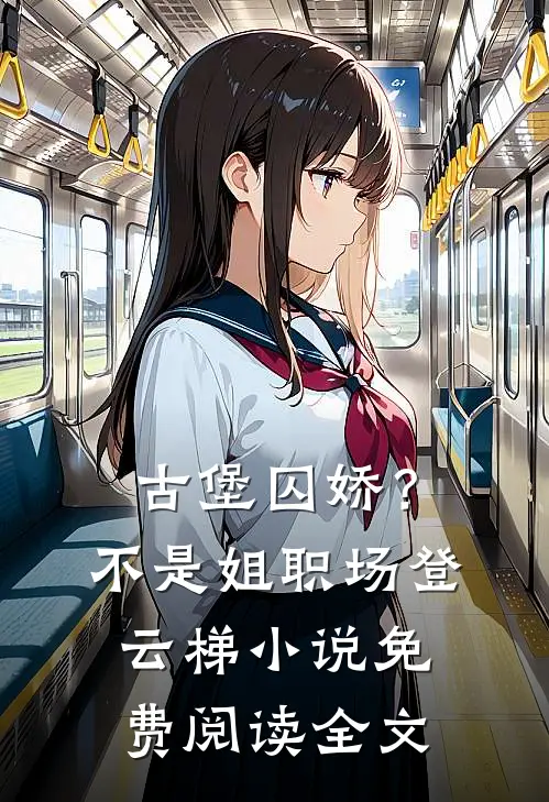 古堡囚娇？不，是姐职场登云梯小说免费阅读全文