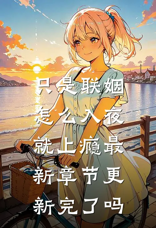 只是联姻，怎么入夜就上瘾最新章节更新完了吗