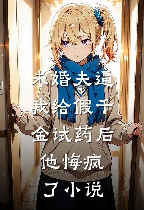 未婚夫逼我给假千金试药后，他悔疯了小说