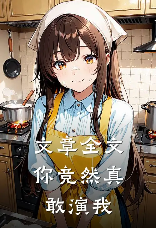 文章全文你竟然真敢演我