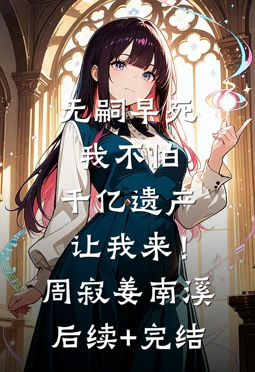 无嗣早死我不怕，千亿遗产让我来！周寂姜南溪后续+完结