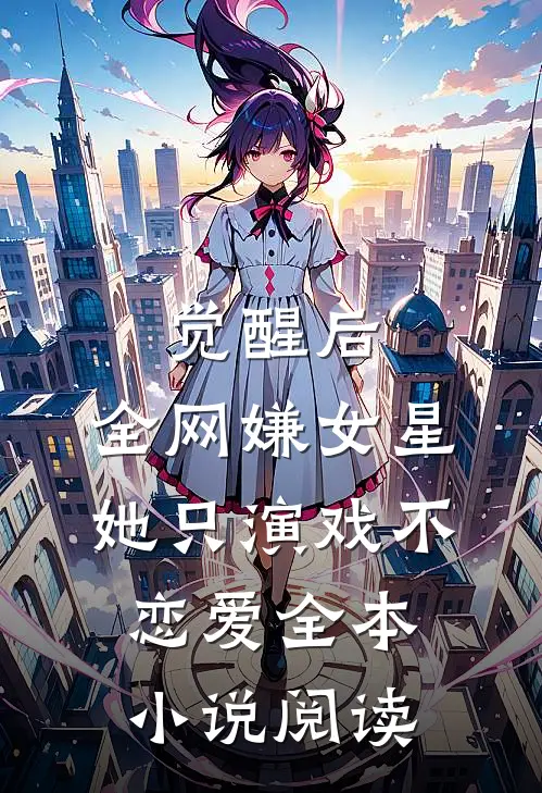 觉醒后，全网嫌女星她只演戏不恋爱全本小说阅读