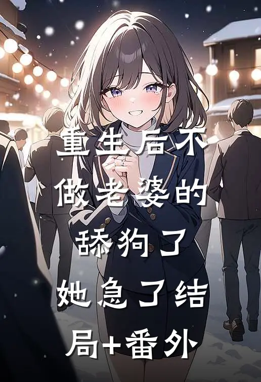 重生后不做老婆的舔狗了，她急了结局+番外