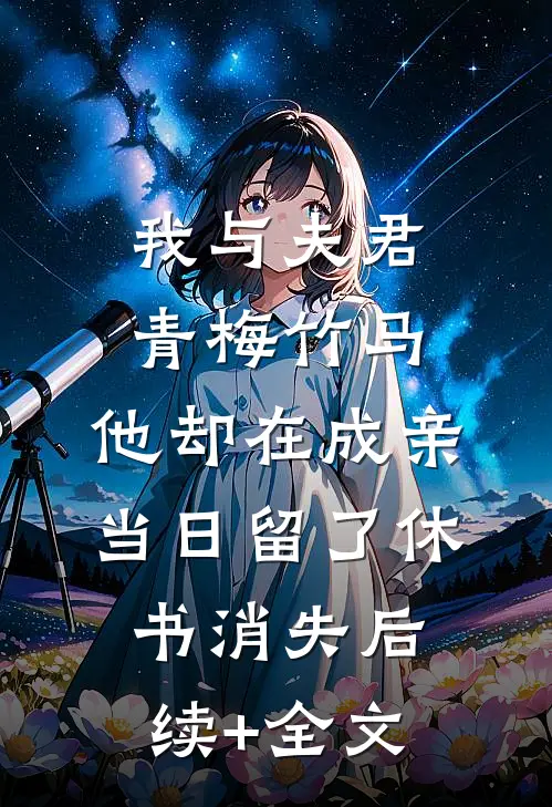 我与夫君青梅竹马，他却在成亲当日留了休书消失后续+全文