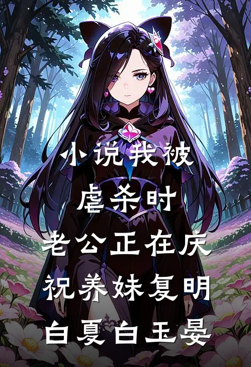 小说我被虐杀时，老公正在庆祝养妹复明(白夏白玉晏)