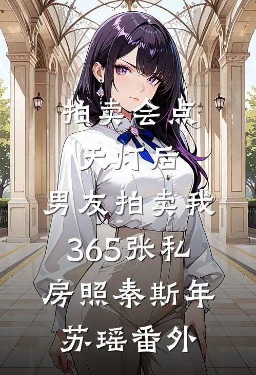 拍卖会点天灯后，男友拍卖我365张私房照秦斯年苏瑶 番外