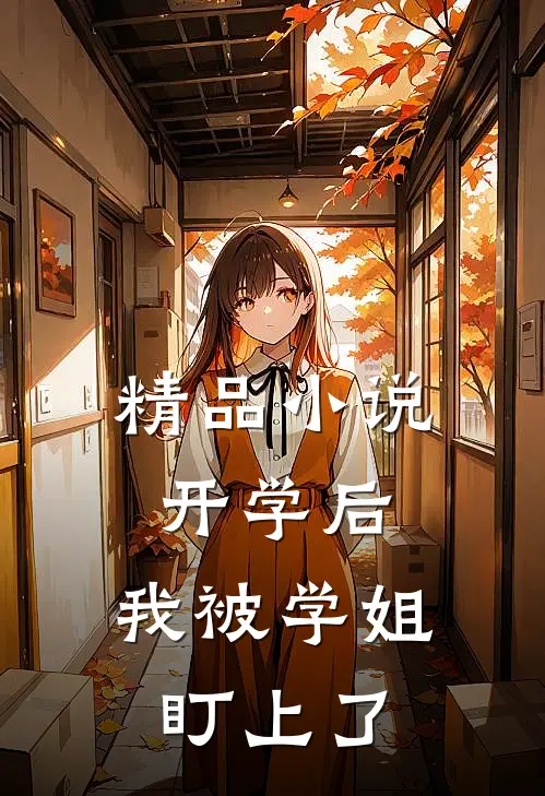 精品小说开学后，我被学姐盯上了