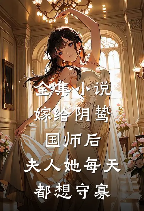 全集小说嫁给阴鸷国师后，夫人她每天都想守寡