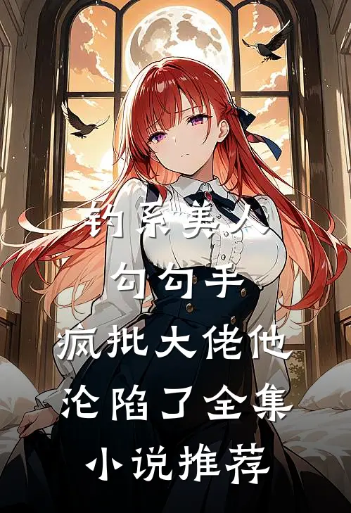 钓系美人勾勾手，疯批大佬他沦陷了全集小说推荐