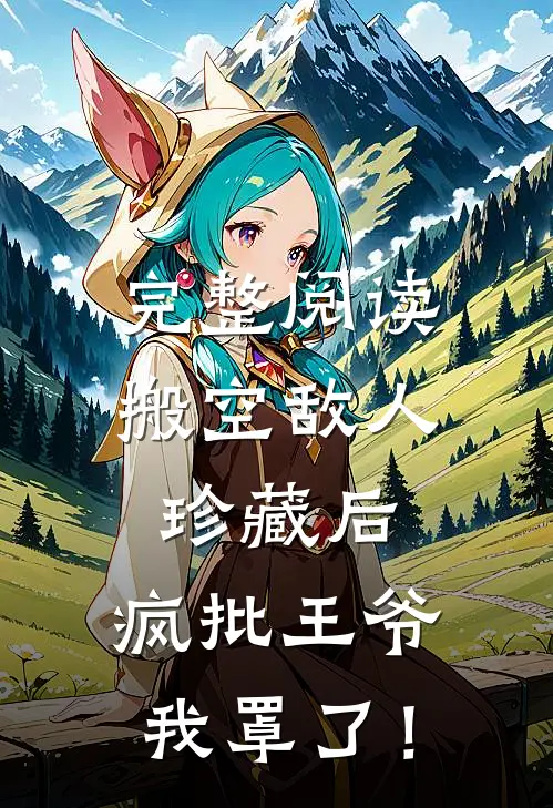 完整阅读搬空敌人珍藏后，疯批王爷我罩了！
