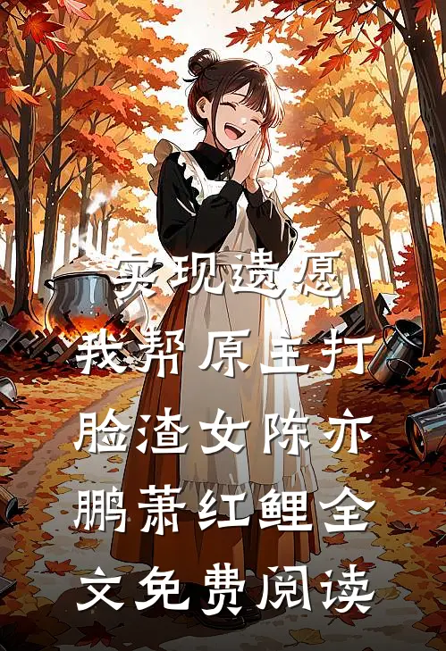 实现遗愿，我帮原主打脸渣女陈亦鹏萧红鲤全文免费阅读