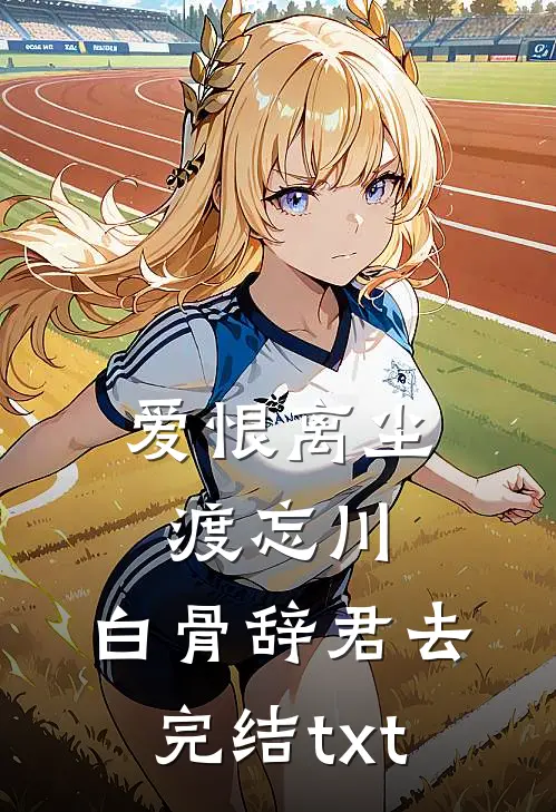 爱恨离尘渡忘川，白骨辞君去完结txt