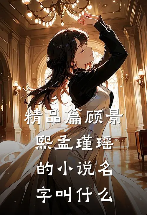 精品篇顾景熙孟瑾瑶的小说名字叫什么