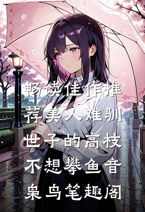 畅读佳作推荐美人难驯:世子的高枝不想攀鱼音枭鸟笔趣阁