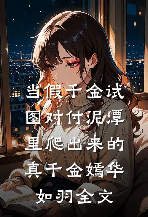当假千金试图对付泥潭里爬出来的真千金嫣华如羽全文