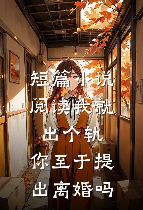 短篇小说阅读我就出个轨，你至于提出离婚吗