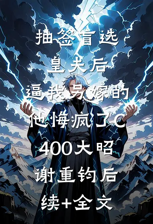 抽签盲选皇夫后，逼我另嫁的他悔疯了C400大昭谢重钧后续+全文