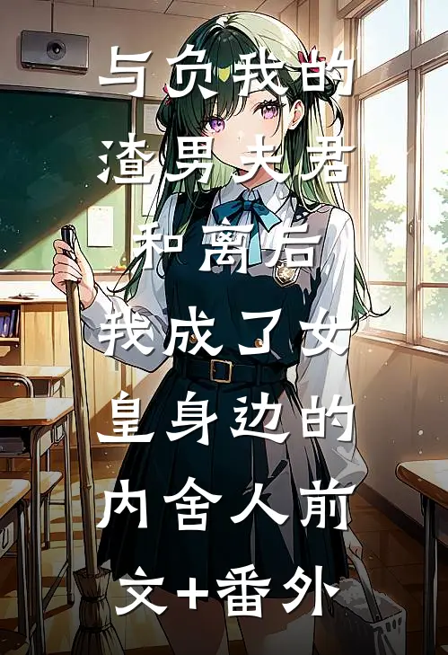 与负我的渣男夫君和离后，我成了女皇身边的内舍人前文+番外