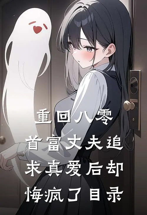 重回八零，首富丈夫追求真爱后却悔疯了目录