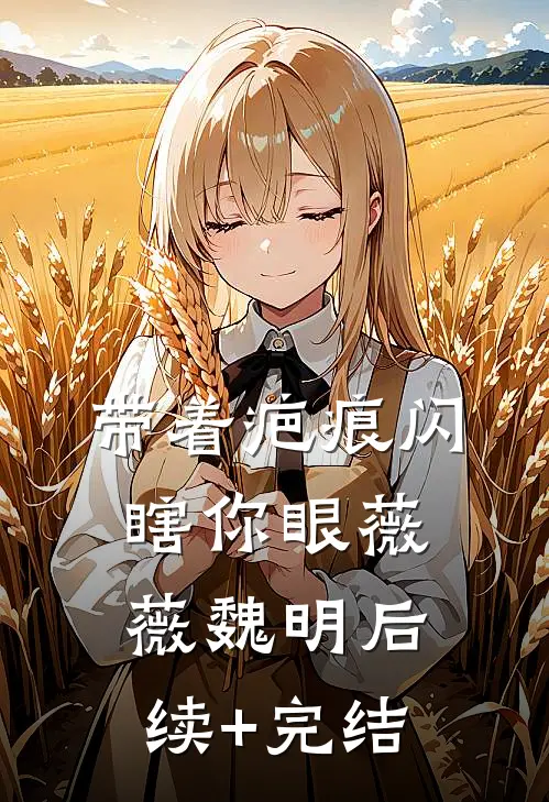 带着疤痕闪瞎你眼薇薇魏明后续+完结