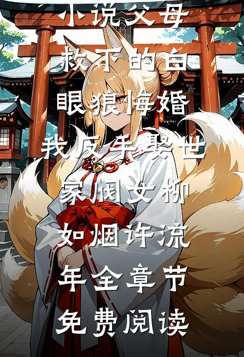 小说父母救下的白眼狼悔婚，我反手娶世家阀女柳如烟许流年全章节免费阅读