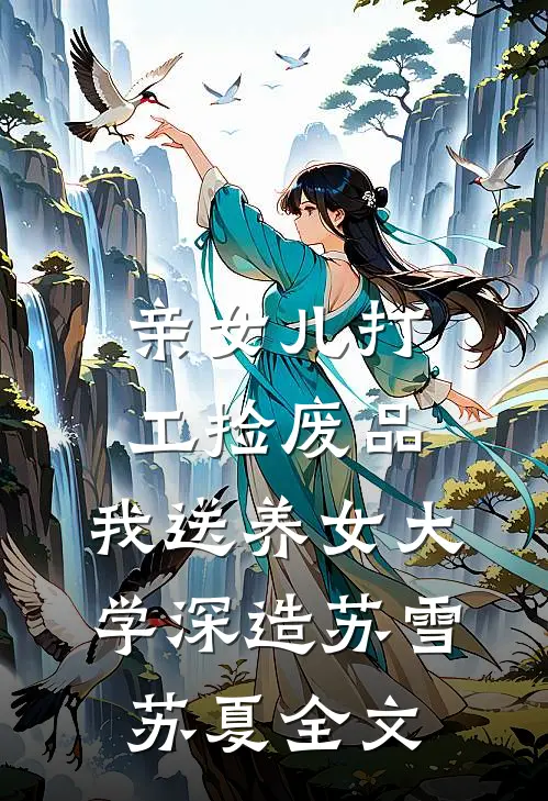 亲女儿打工捡废品，我送养女大学深造苏雪苏夏全文