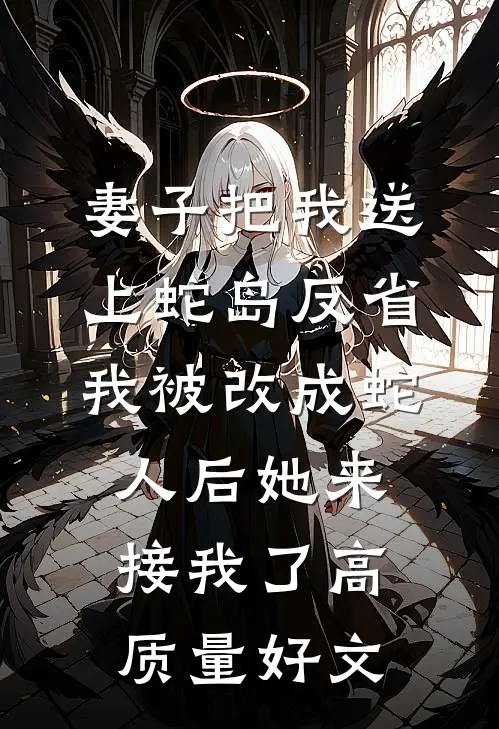 妻子把我送上蛇岛反省，我被改成蛇人后她来接我了高质量好文