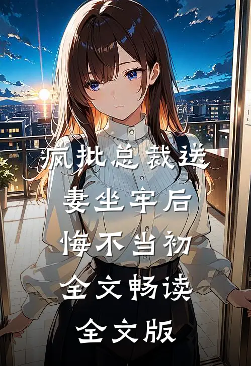 疯批总裁送妻坐牢后,悔不当初全文畅读全文版