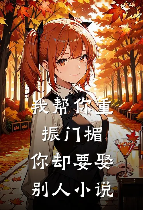 我帮你重振门楣，你却要娶别人小说