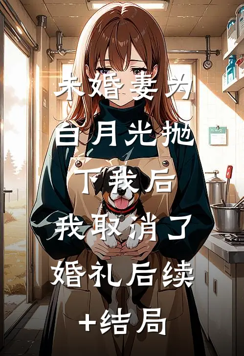 未婚妻为白月光抛下我后，我取消了婚礼后续+结局