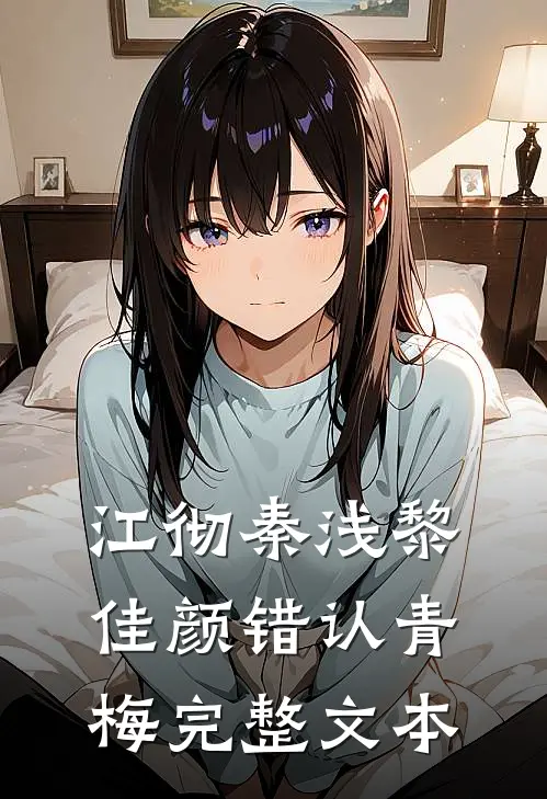 江彻秦浅黎佳颜错认青梅完整文本