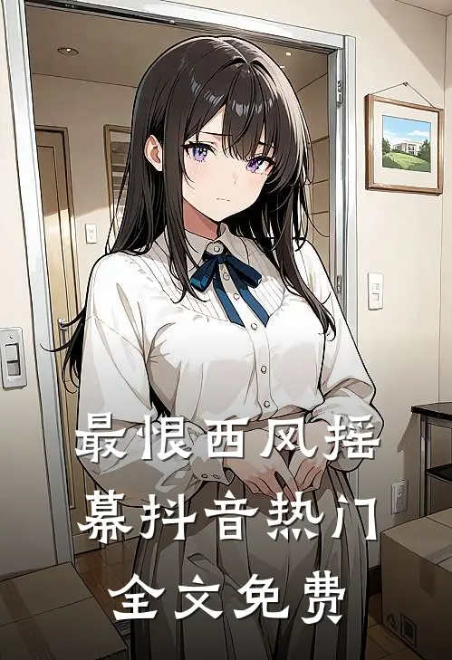 最恨西风摇幕抖音热门全文免费