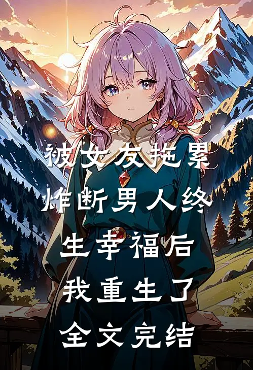 被女友拖累，炸断男人终生幸福后我重生了全文完结
