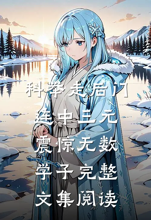 科举走后门，连中三元震惊无数学子完整文集阅读