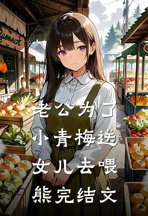 老公为了小青梅送女儿去喂熊完结文