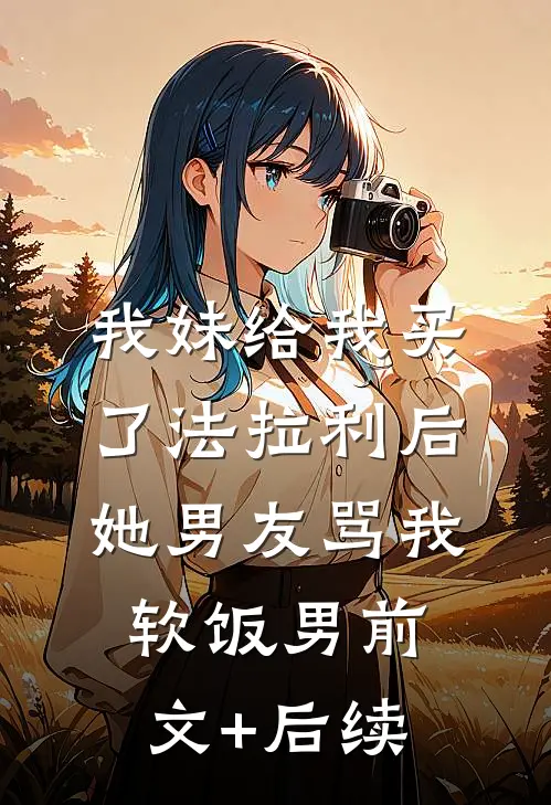 我妹给我买了法拉利后，她男友骂我软饭男前文+后续
