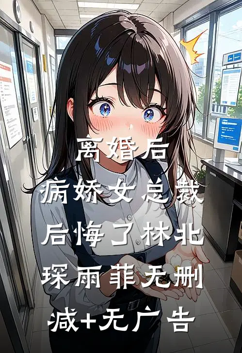 离婚后，病娇女总裁后悔了林北琛雨菲无删减+无广告