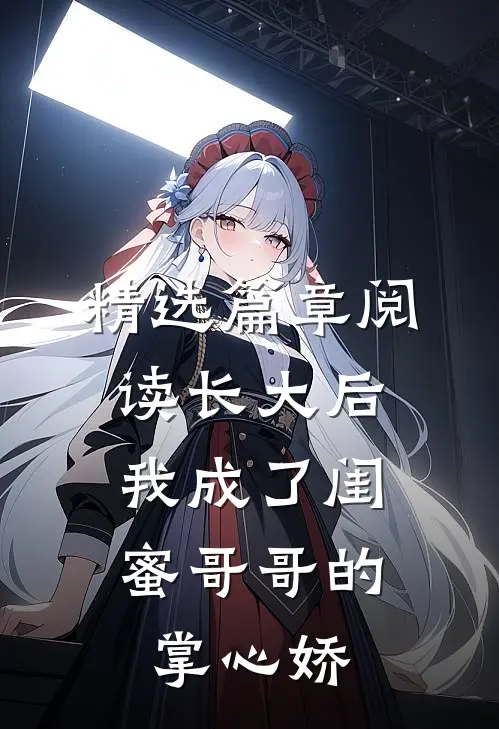 精选篇章阅读长大后,我成了闺蜜哥哥的掌心娇